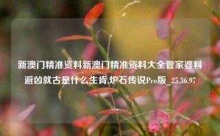 新澳门精准资料新澳门精准资料大全管家婆料避凶就古是什么生肯,炉石传说Pro版_25.36.97