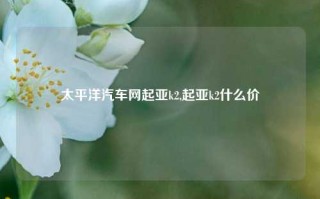 太平洋汽车网起亚k2,起亚k2什么价