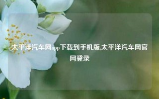 太平洋汽车网app下载到手机版,太平洋汽车网官网登录