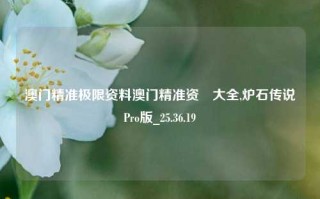 澳门精准极限资料澳门精准资枓大全,炉石传说Pro版_25.36.19