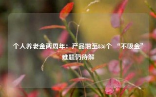 个人养老金两周年：产品增至836个 “不吸金”难题仍待解