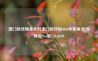 澳门欲钱精准资料澳门欲钱料2020年答案,炉石传说Pro版_25.36.99