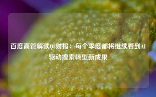 百度高管解读Q3财报：每个季度都将继续看到AI驱动搜索转型新成果