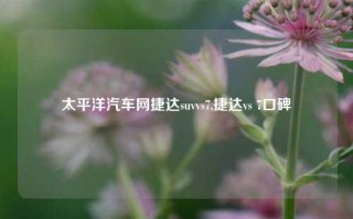 太平洋汽车网捷达suvvs7,捷达vs 7口碑