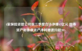 4家保险资管公司前三季度合计净赚47亿元 国寿资产和泰康资产净利增速均超20%