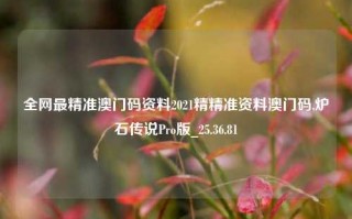 全网最精准澳门码资料2021精精准资料澳门码,炉石传说Pro版_25.36.81