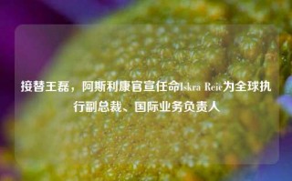 接替王磊，阿斯利康官宣任命Iskra Reic为全球执行副总裁、国际业务负责人