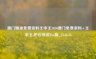 澳门精准免费资料王中王2020澳门免费资料+王中王,炉石传说Pro版_25.36.35