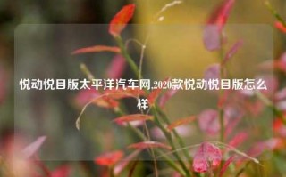 悦动悦目版太平洋汽车网,2020款悦动悦目版怎么样