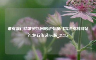 谁有澳门精准资料网站谁有澳门精准资料网站的,炉石传说Pro版_25.36.6