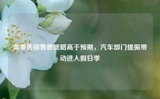 美零售销售数据略高于预期，汽车部门提振带动进入假日季