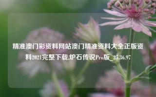 精准澳门彩资料网站澳门精准资料大全正版资料2021完整下载,炉石传说Pro版_25.36.97