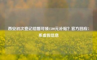 西安初次登记结婚可领1500元补贴？官方回应：系虚假信息