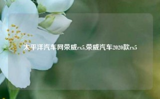 太平洋汽车网荣威rx5,荣威汽车2020款rx5