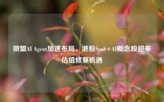 微盟AI Agent加速布局，港股SaaS+AI概念股迎来估值修复机遇