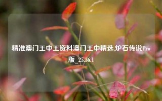 精准澳门王中王资料澳门王中精选,炉石传说Pro版_25.36.1