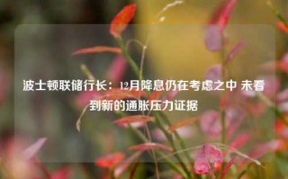 波士顿联储行长：12月降息仍在考虑之中 未看到新的通胀压力证据