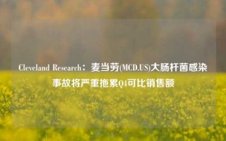 Cleveland Research：麦当劳(MCD.US)大肠杆菌感染事故将严重拖累Q4可比销售额