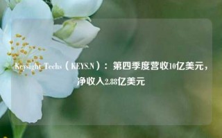 Keysight Techs（KEYS.N）：第四季度营收10亿美元，净收入2.88亿美元