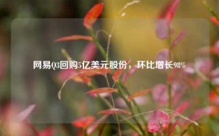 网易Q3回购5亿美元股份，环比增长98%