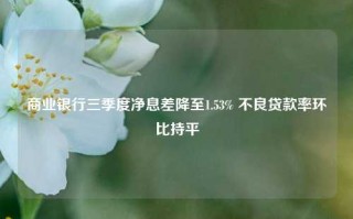 商业银行三季度净息差降至1.53% 不良贷款率环比持平