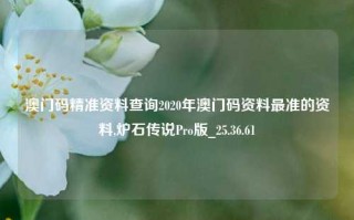 澳门码精准资料查询2020年澳门码资料最准的资料,炉石传说Pro版_25.36.61