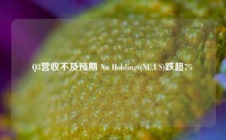 Q3营收不及预期 Nu Holdings(NU.US)跌超7%