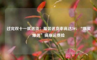 过完双十一就退货：服装退货率高达70% “爆买爆退”搞崩运费险