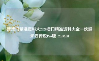 澳澳门精准资料大2020澳门精准资料大全—欢迎,炉石传说Pro版_25.36.31