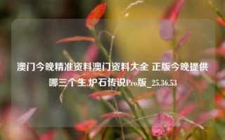 澳门今晚精准资料澳门资料大全 正版今晚提供哪三个生,炉石传说Pro版_25.36.53