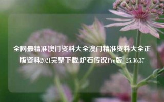 全网最精准澳门资料大全澳门精准资料大全正版资料2021完整下载,炉石传说Pro版_25.36.37