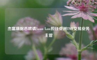 杰富瑞据悉聘请Jason Lam担任亚洲TMT交易业务主管