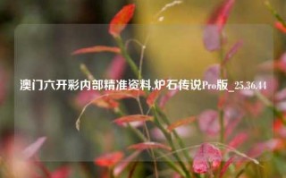 澳门六开彩内部精准资料,炉石传说Pro版_25.36.44