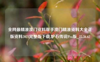 全网最精准澳门资料帮手澳门精准资料大全正版资料2021完整版下载,炉石传说Pro版_25.36.62