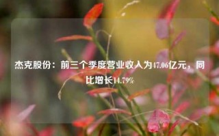 杰克股份：前三个季度营业收入为47.06亿元，同比增长14.79%