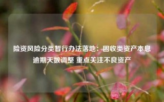 险资风险分类暂行办法落地：固收类资产本息逾期天数调整 重点关注不良资产