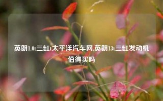 英朗1.0t三缸t太平洋汽车网,英朗13t三缸发动机值得买吗