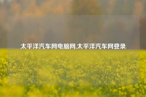 太平洋汽车网电脑网,太平洋汽车网登录-第1张图片-徐州汽车网