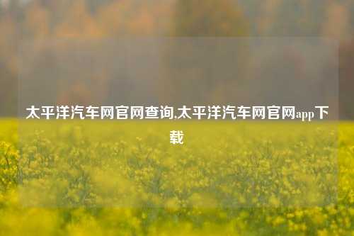 太平洋汽车网官网查询,太平洋汽车网官网app下载-第1张图片-徐州汽车网