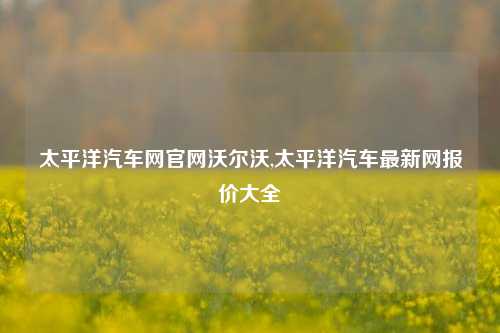 太平洋汽车网官网沃尔沃,太平洋汽车最新网报价大全-第1张图片-徐州汽车网