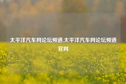 太平洋汽车网论坛频道,太平洋汽车网论坛频道官网-第1张图片-徐州汽车网