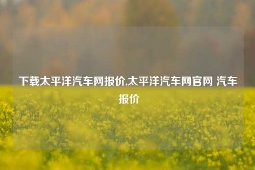 下载太平洋汽车网报价,太平洋汽车网官网 汽车 报价-第1张图片-徐州汽车网