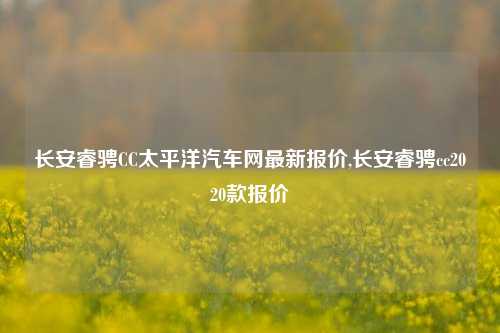 长安睿骋CC太平洋汽车网最新报价,长安睿骋cc2020款报价-第1张图片-徐州汽车网