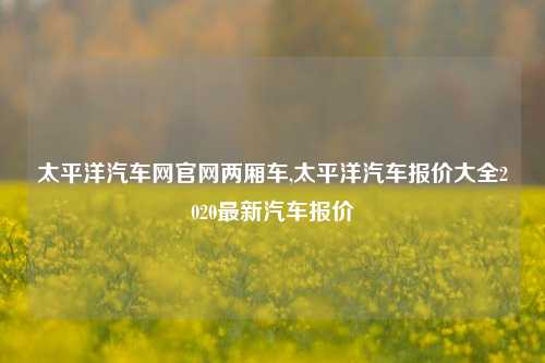 太平洋汽车网官网两厢车,太平洋汽车报价大全2020最新汽车报价-第1张图片-徐州汽车网