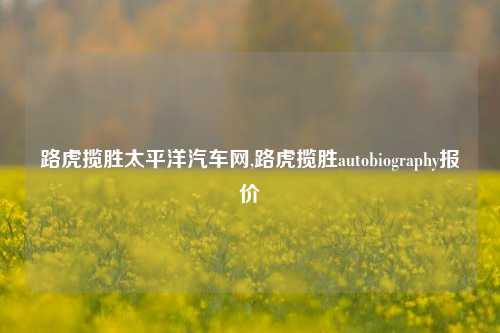 路虎揽胜太平洋汽车网,路虎揽胜autobiography报价-第1张图片-徐州汽车网