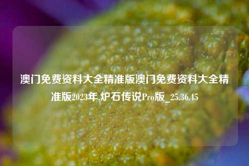 澳门免费资料大全精准版澳门免费资料大全精准版2023年,炉石传说Pro版_25.36.45-第1张图片-徐州汽车网