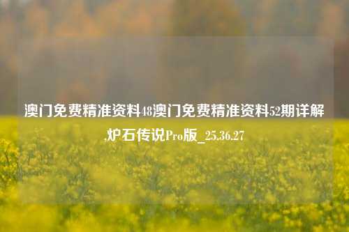 澳门免费精准资料48澳门免费精准资料52期详解,炉石传说Pro版_25.36.27-第1张图片-徐州汽车网