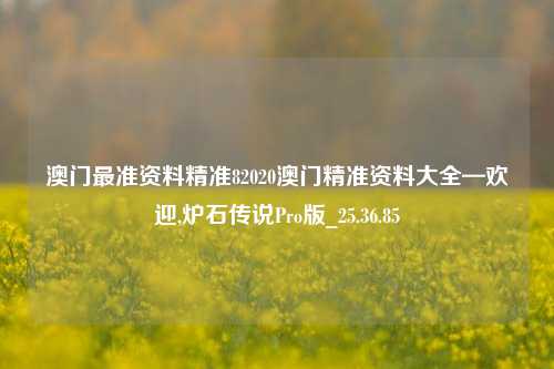 澳门最准资料精准82020澳门精准资料大全—欢迎,炉石传说Pro版_25.36.85-第1张图片-徐州汽车网