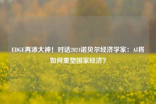 EDGE再添大神！对话2024诺贝尔经济学家：AI将如何重塑国家经济？-第1张图片-徐州汽车网