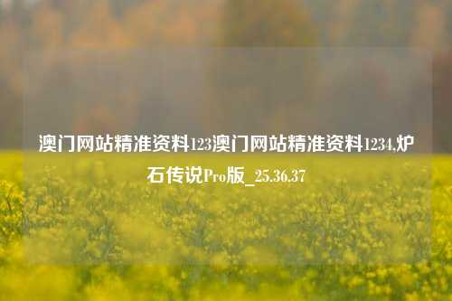 澳门网站精准资料123澳门网站精准资料1234,炉石传说Pro版_25.36.37-第1张图片-徐州汽车网